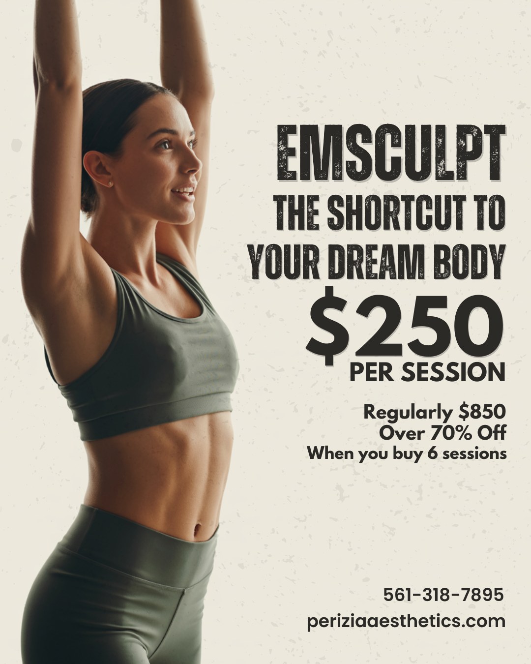 Save Over 70%: Emsculpt Sessions Now $250 Each (Regularly $850) When You Purchase 6
Perizia Aesthetics in Jupiter is offering one of the best body contouring deals in South Florida. Emsculpt targets stubborn areas by delivering 20,000+ muscle contractions in just one 30-minute session. Build muscle and reduce fat — without downtime, needles, or stress. Offer valid for a limited time.
#EmsculptJupiter #PeriziaAesthetics #JupiterFlorida #BodySculptingFlorida #MuscleToning #SouthFloridaDeals #NoDowntime